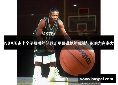 NBA历史上个子最矮的篮球明星是谁他的成就与影响力有多大