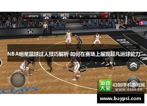 NBA明星篮球过人技巧解析 如何在赛场上展现超凡运球能力